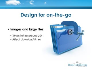 Design for on-the-go

• Images and large files

 • Try to limit to around 20k
 • Affect download times
 