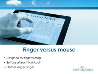 Finger versus mouse
• Designed for finger surfing
• Buttons at least 44x44 point
• Opt for longer pages
 