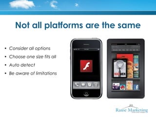 Not all platforms are the same

• Consider all options
• Choose one size fits all
• Auto detect
• Be aware of limitations
 