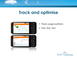 Track and optimise

         • Track usage patterns
         • Test, Test, Test
 