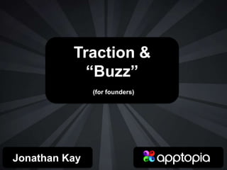 Traction &
“Buzz”
(for founders)
Jonathan Kay
 
