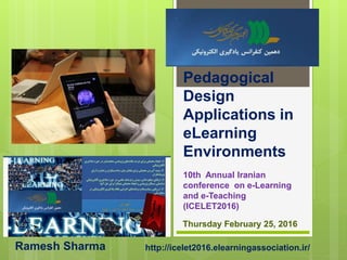 Pedagogical
Design
Applications in
eLearning
Environments
10th Annual Iranian
conference on e-Learning
and e-Teaching
(ICELET2016)
Thursday February 25, 2016
Ramesh Sharma http://icelet2016.elearningassociation.ir/
 