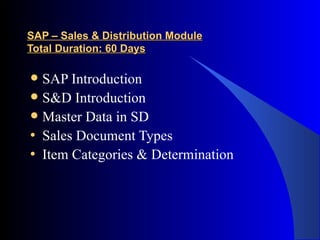 SAP – Sales & Distribution Module Total Duration: 60 Days SAP Introduction S&D Introduction Master Data in SD Sales Document Types Item Categories & Determination 