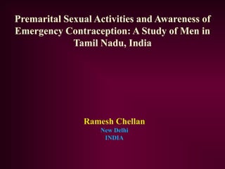 Premarital Sexual Activities and Awareness of
Emergency Contraception: A Study of Men in
             Tamil Nadu, India




               Ramesh Chellan
                   New Delhi
                    INDIA
 