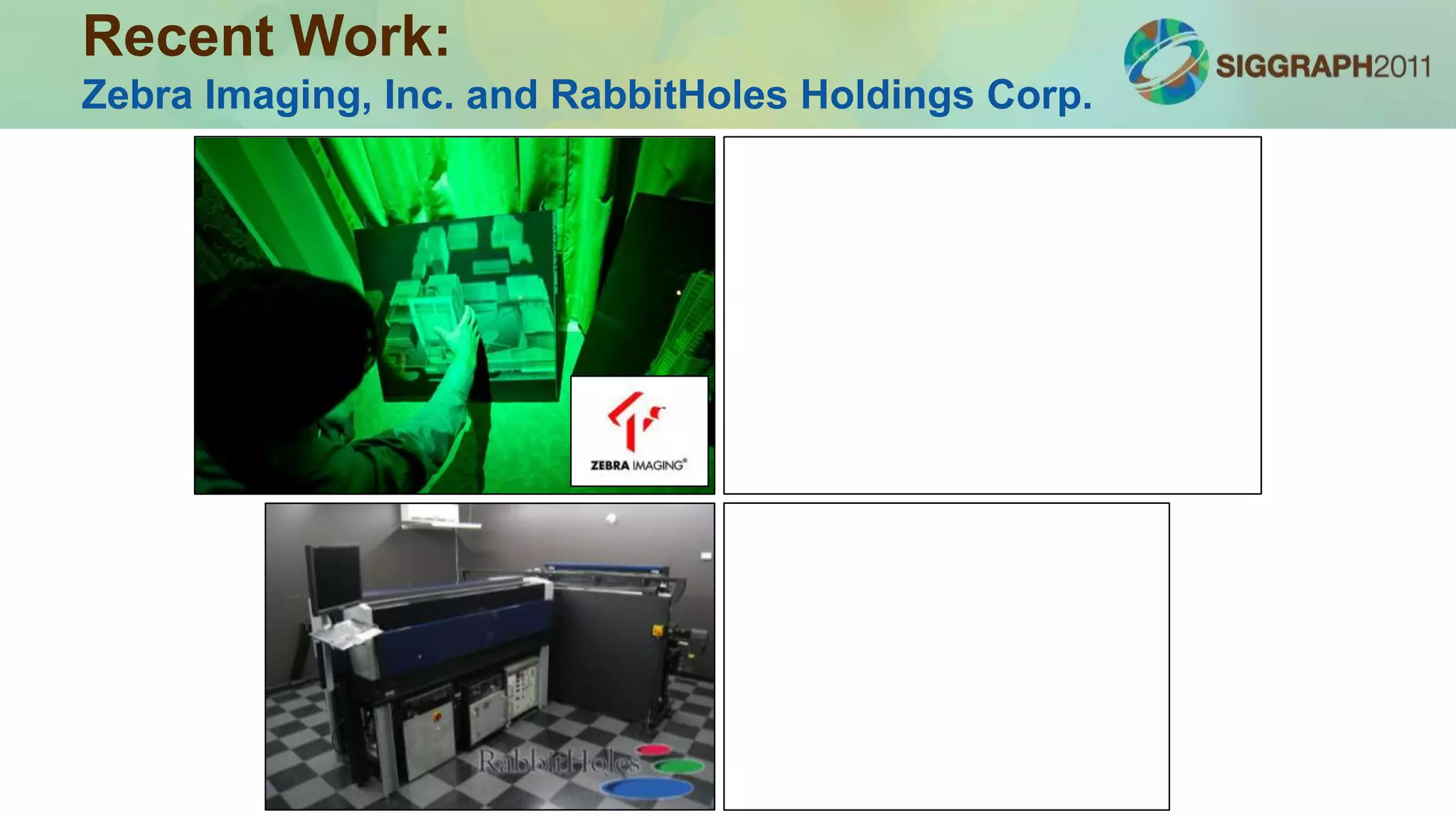 Stereo and 3D Displays
 Introduction: History and Physiology
 Display Taxonomy
 Multi-view Rendering using OpenGL/GLSL
 Designing Content for Glasses-free 3D Displays
➢Emerging Technology
 