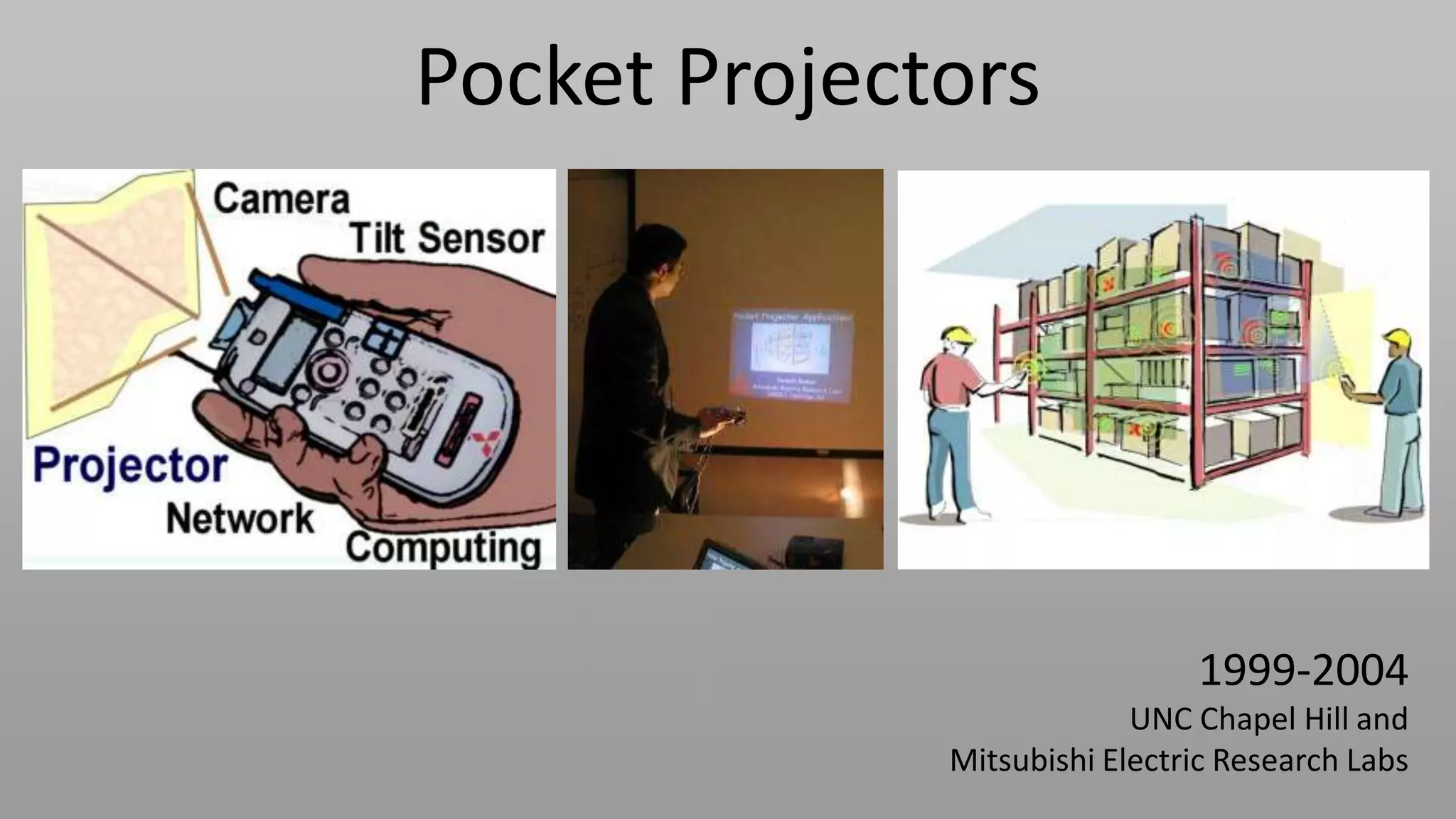 Pocket Projectors




                               1999-2004
                           UNC Chapel Hill and
              Mitsubishi Electric Research Labs
 