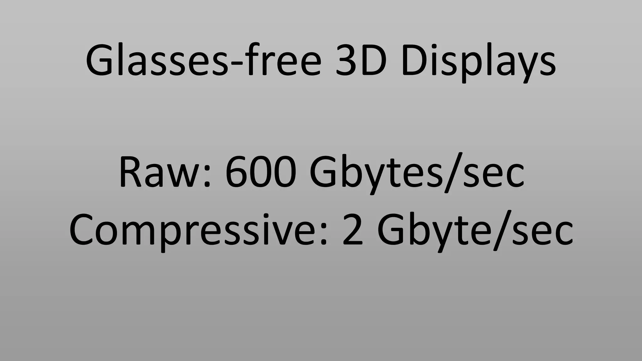 Glasses-free 3D Displays

  Raw: 600 Gbytes/sec
Compressive: 2 Gbyte/sec
 