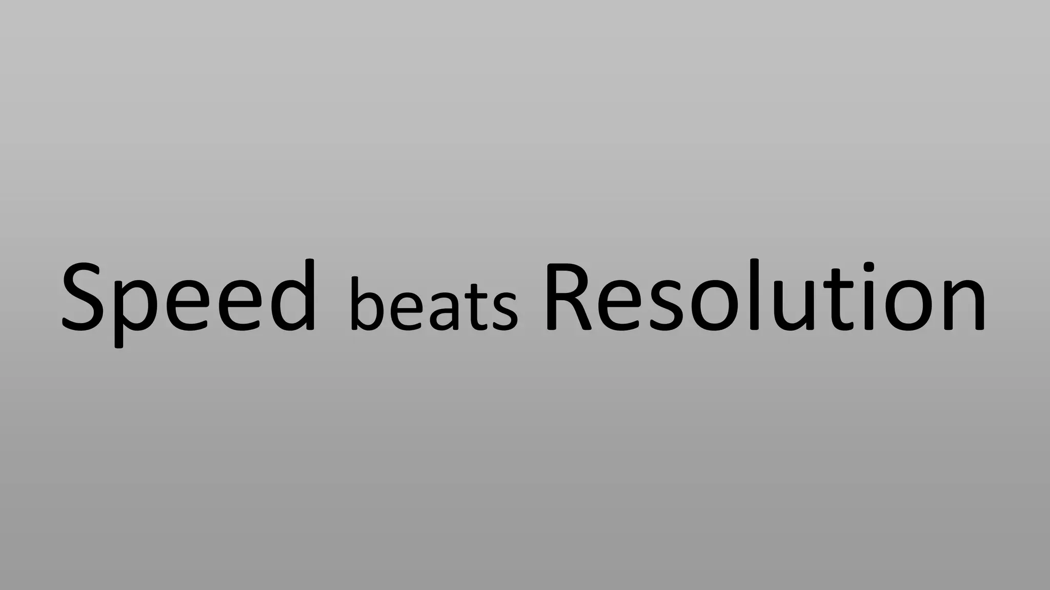 Speed beats Resolution
 