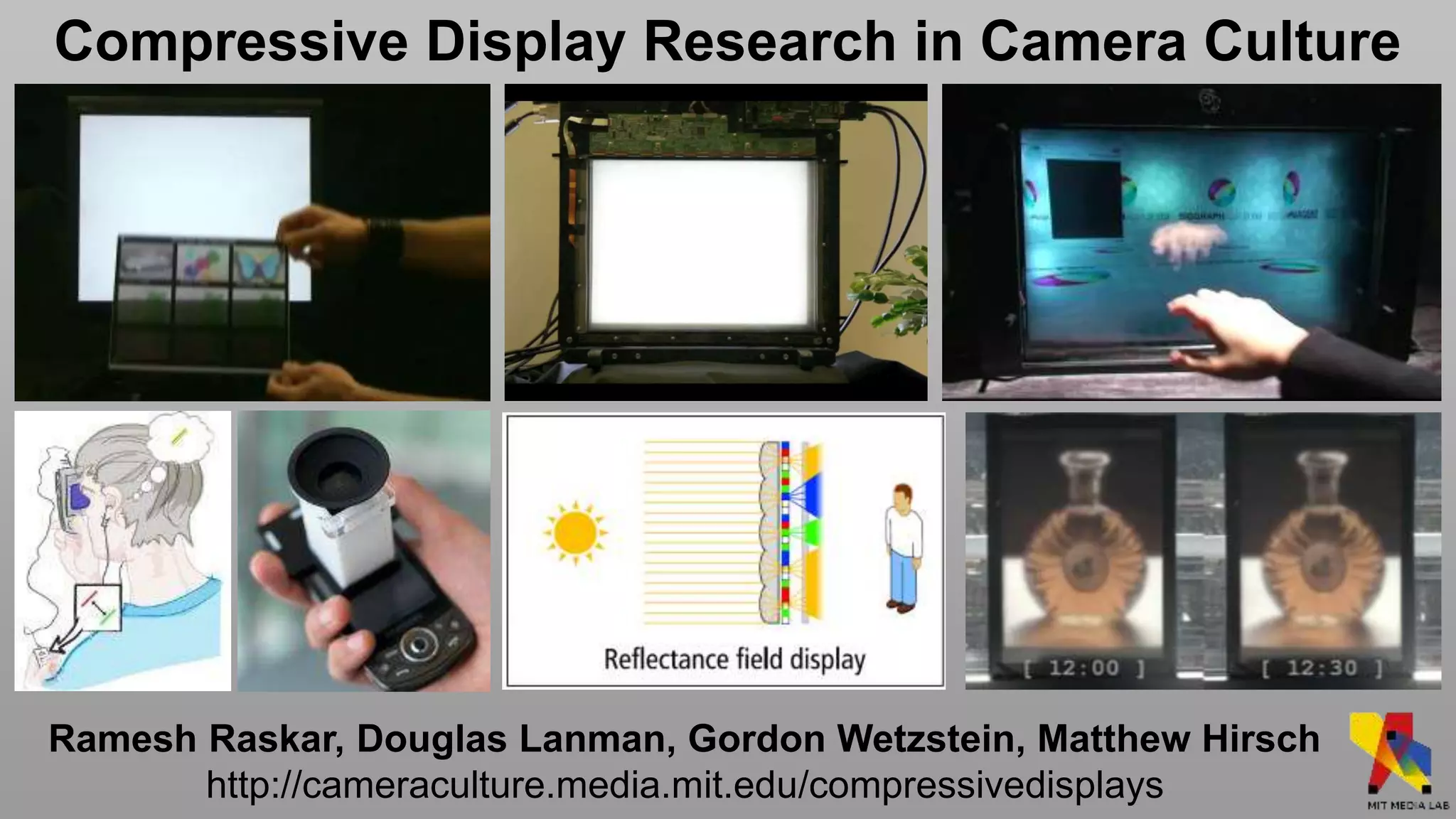 Compressive Display Research in Camera Culture




Ramesh Raskar, Douglas Lanman, Gordon Wetzstein, Matthew Hirsch
       http://cameraculture.media.mit.edu/compressivedisplays
 