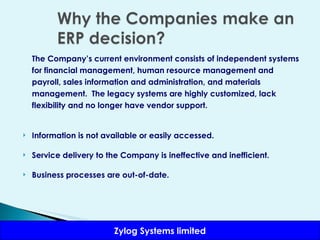 The Company’s current environment consists of independent systems for financial management, human resource management and payroll, sales information and administration, and materials management.  The legacy systems are highly customized, lack flexibility and no longer have vendor support. Information is not available or easily accessed. Service delivery to the Company is ineffective and inefficient. Business processes are out-of-date. 