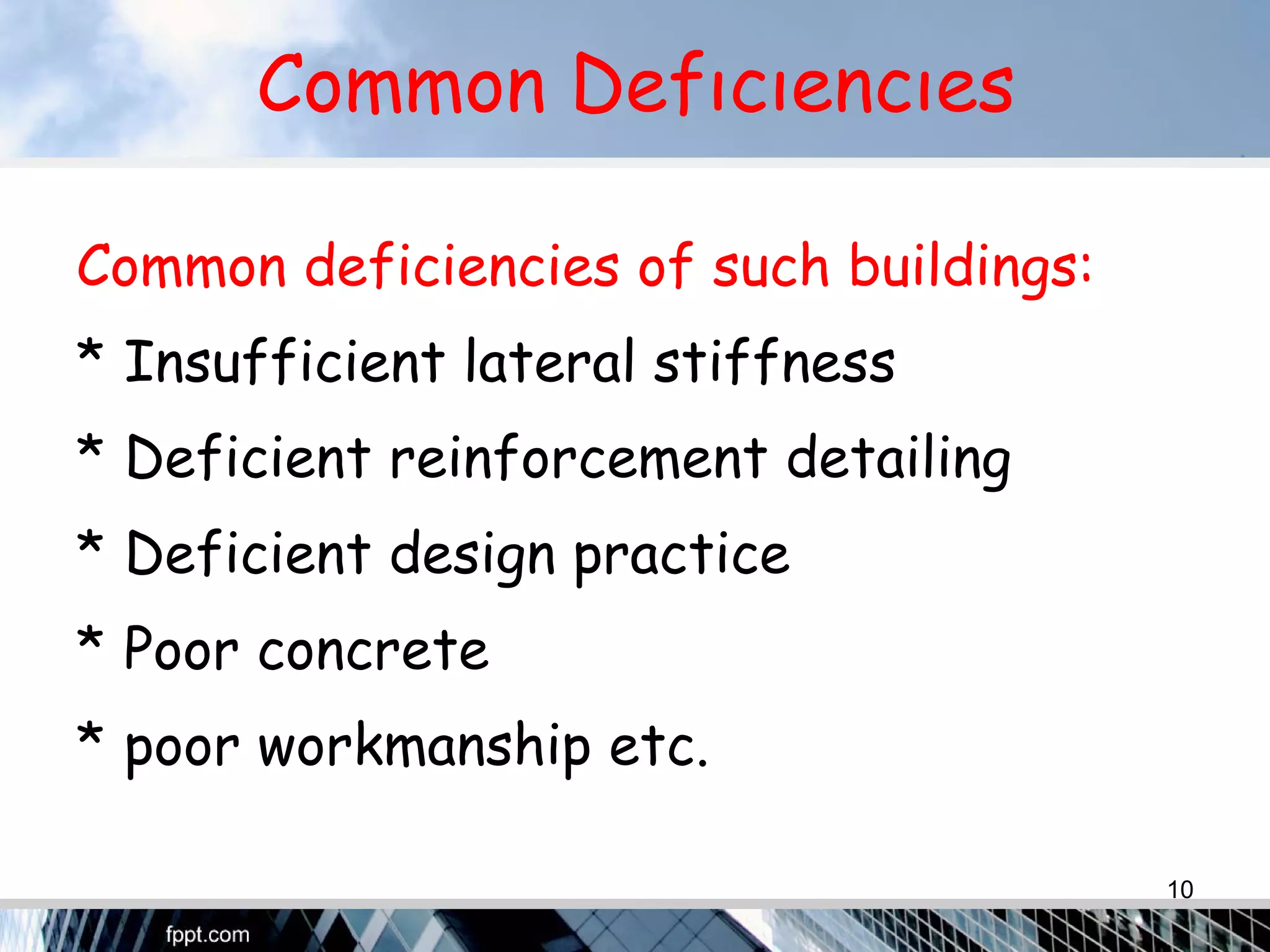 Common Defıcıencıes
Common deficiencies of such buildings:
* Insufficient lateral stiffness
* Deficient reinforcement detailing
* Deficient design practice
* Poor concrete
* poor workmanship etc.
10
 