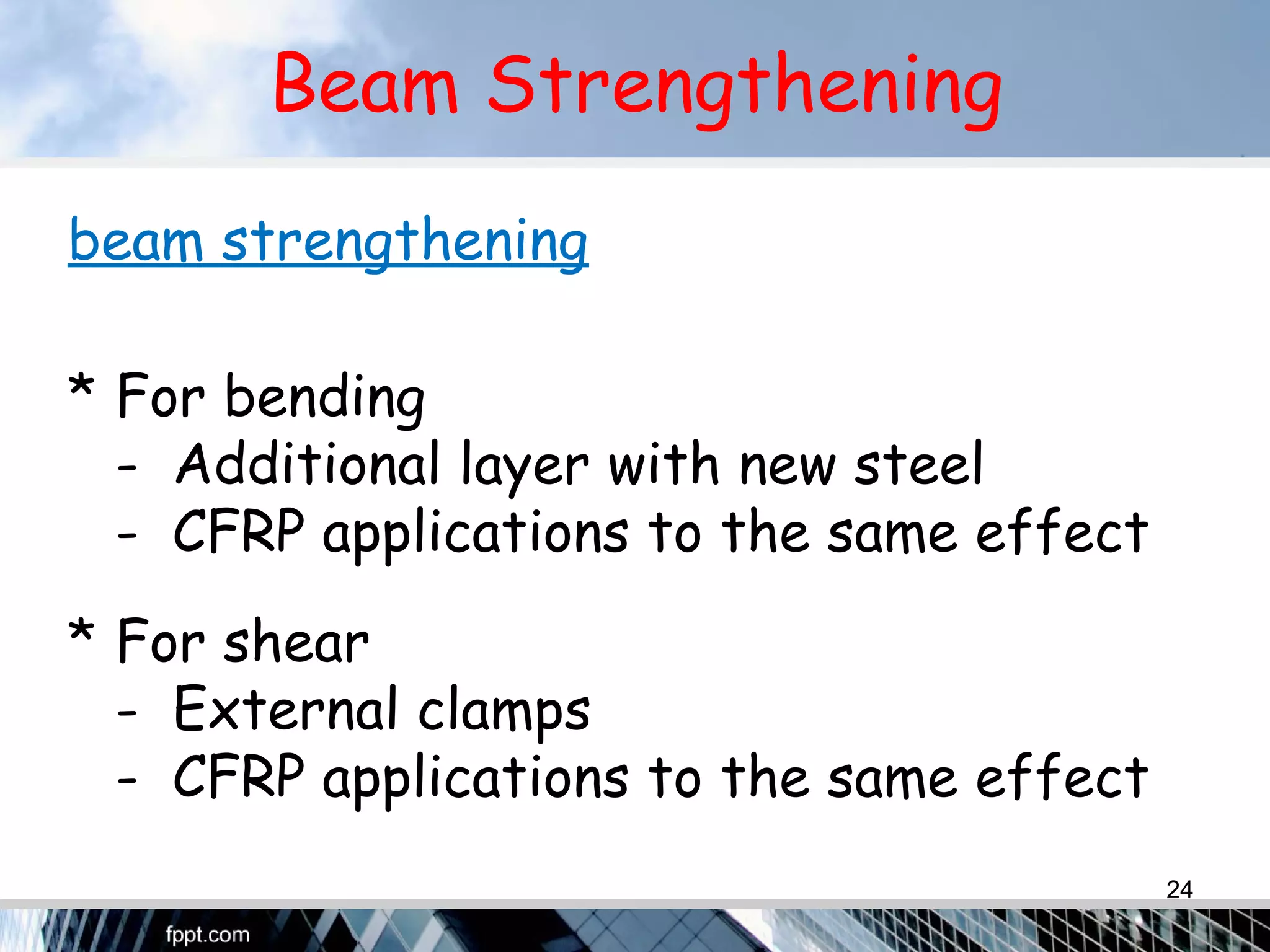 Beam Strengthening
beam strengthening
* For bending
- Additional layer with new steel
- CFRP applications to the same effect
* For shear
- External clamps
- CFRP applications to the same effect
24
 