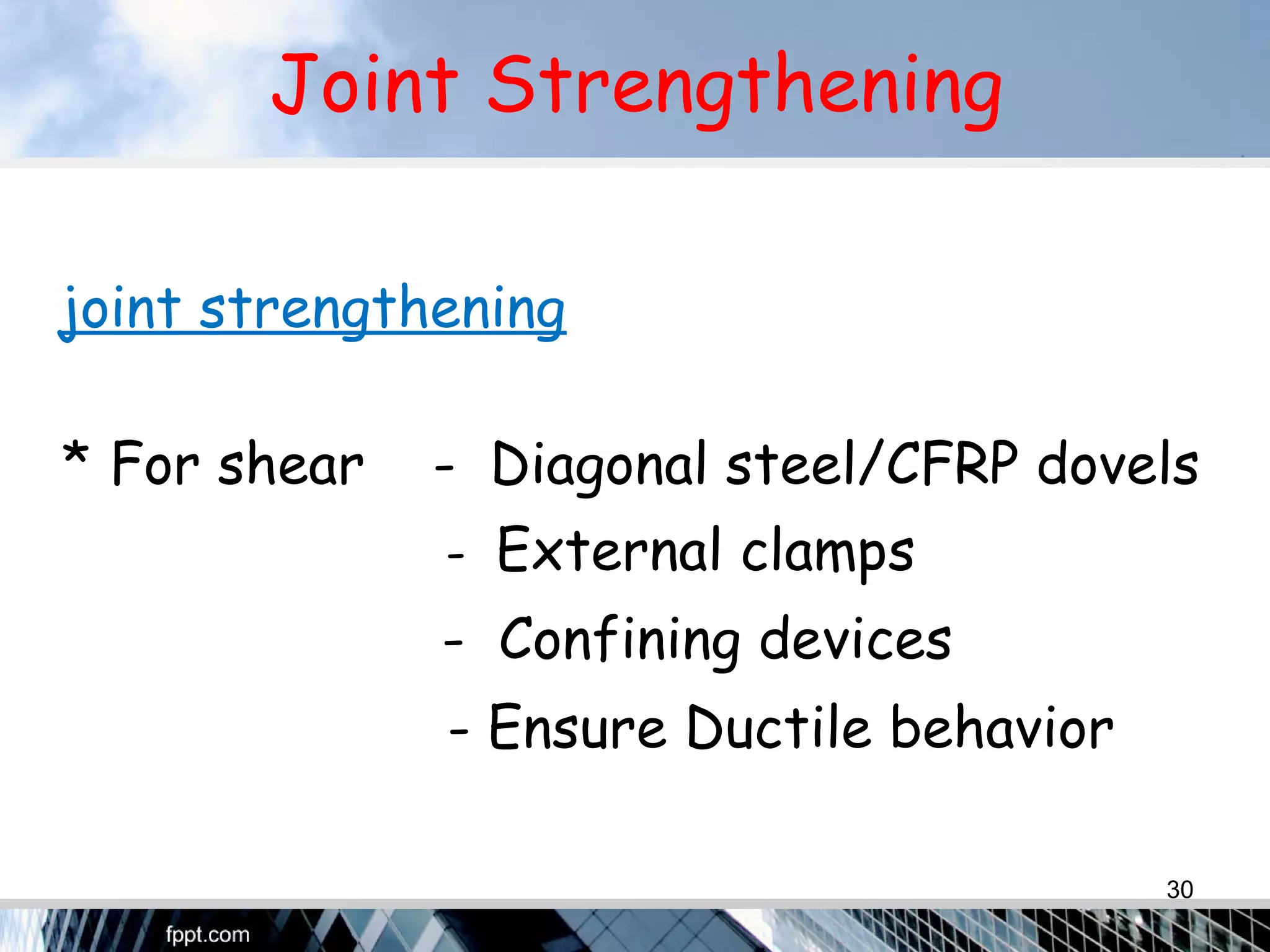 Joint Strengthening
joint strengthening
* For shear - Diagonal steel/CFRP dovels
- External clamps
- Confining devices
- Ensure Ductile behavior
30
 