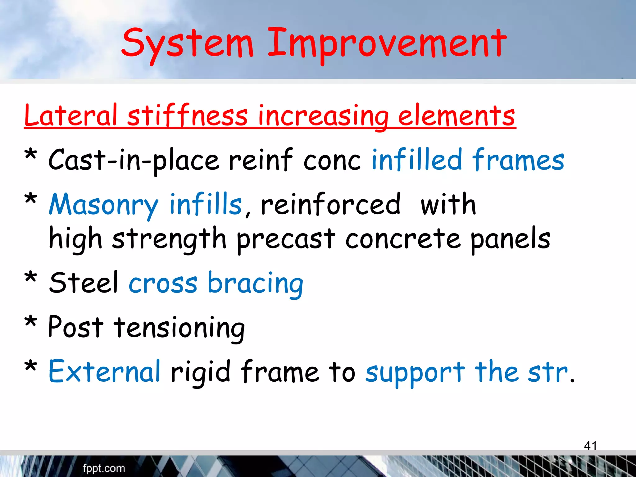 System Improvement
Lateral stiffness increasing elements
* Cast-in-place reinf conc infilled frames
* Masonry infills, reinforced with
high strength precast concrete panels
* Steel cross bracing
* Post tensioning
* External rigid frame to support the str.
41
 