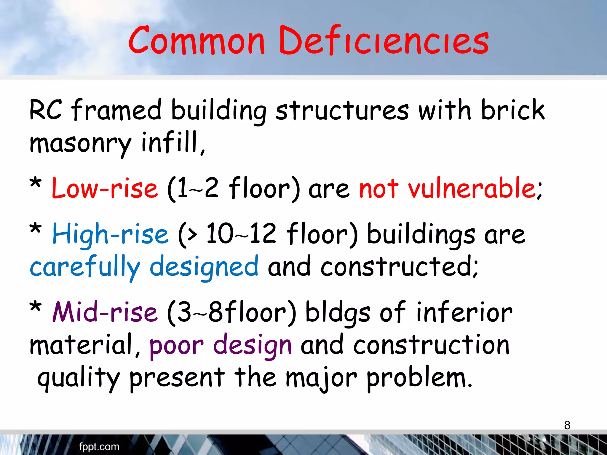 Common Defıcıencıes
RC framed building structures with brick
masonry infill,
* Low-rise (1∼2 floor) are not vulnerable;
* High-rise (> 10∼12 floor) buildings are .
carefully designed and constructed;
* Mid-rise (3∼8floor) bldgs of inferior .
material, poor design and construction .
quality present the major problem.
8
 