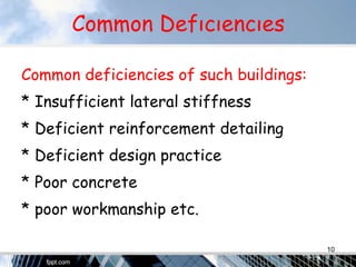 Common Defıcıencıes
Common deficiencies of such buildings:
* Insufficient lateral stiffness
* Deficient reinforcement detailing
* Deficient design practice
* Poor concrete
* poor workmanship etc.
10
 
