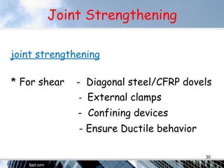 Joint Strengthening
joint strengthening
* For shear - Diagonal steel/CFRP dovels
- External clamps
- Confining devices
- Ensure Ductile behavior
30
 