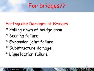 For bridges??
Earthquake Damages of Bridges
* Falling down of bridge span
* Bearing failure
* Expansion joint failure
* Substructure damage
* Liquefaction failure
53
 