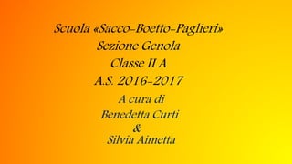 Scuola «Sacco-Boetto-Paglieri»
Sezione Genola
Classe II A
A.S. 2016-2017
A cura di
&
Benedetta Curti
Silvia Aimetta
 
