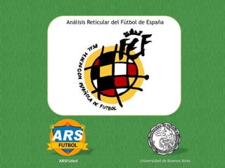 Análisis Reticular del Fútbol de España




ARSFútbol                       Universidad de Buenos Aires
 