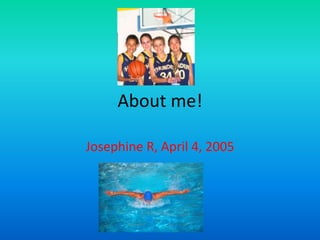 About me!
Josephine R, April 4, 2005

 