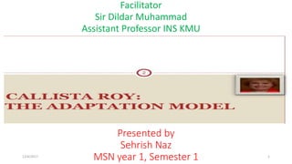 Presented by
Sehrish Naz
MSN year 1, Semester 1
Facilitator
Sir Dildar Muhammad
Assistant Professor INS KMU
12/6/2017 1
 