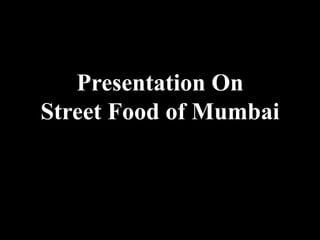 Presentation On
Street Food of Mumbai
 