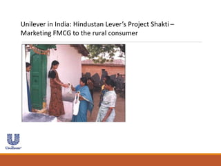 Unilever in India: Hindustan Lever’s Project Shakti –
Marketing FMCG to the rural consumer
 