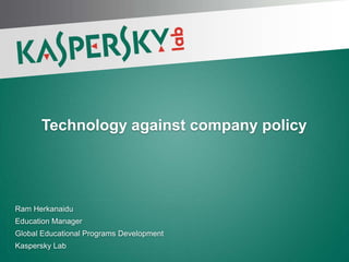 Ram Herkanaidu
Education Manager
Global Educational Programs Development
Kaspersky Lab
Technology against company policy
 