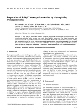 Bull. Mater. Sci., Vol. 34, No. 5, August 2011, pp. 1157–1162. c Indian Academy of Sciences.
Preparation of SnO2/C biomorphic materials by biotemplating
from ramie ﬁbres
XIN-HAI HEa,b
, LE-HUA QIa,∗
, JUN-BO WANGb
, MING-QIAN SHENb
, WEI CHANGb
,
CHONG FUb
, MIN-GE YANGb
and XIAO-LEI SUb
aSchool of Mechatronics, Northwestern Polytechnical University, Xi’an 710072, P.R.China
bCollege of Mechanical & Electrical Engineering, Xi’an Polytechnic University, Xi’an 710048, P.R.China
MS received 15 October 2010; revised 31 December 2010
Abstract. A new SnO2/C biomorphic material has been prepared by molding into a composite billet and
carbothermal-reduction under vacuum from ramie ﬁbres/Sn(OH)4 precursors. The phase composition and
microstructure of the prepared materials were characterized. The effects of the carbonization temperature, holding
time and other factors on the crystal structure, morphology and ingredients of the prepared samples were discussed.
The results showed that the sintering temperature and holding time have signiﬁcant effects on the ﬁnal products.
When the sintering temperature reached 480◦C, the SnO2/C biomorphic materials were synthesized successfully.
Keywords. Biomorphic materials; carbothermal-reduction; biotemplate.
1. Introduction
Biomorphic materials, as a new kind of porous carbon mate-
rials, are usually fabricated by carbonizing wood or woody
materials impregnated with phenolic resin under vacuum at
an elevated temperature of 300∼2800◦
C. By selective arti-
ﬁcial compounding, biomorphic materials not only maintain
the micro-ﬁne structure of the natural biological materials,
but also is endowed with new features and functions. This
kind of materials is of great application potential in many
industrial areas such as absorbents, sensors, catalyst carrier
materials, self-lubricating materials, biomedical materials,
heat insulating materials and electromagnetic shielding
materials (Griel 2001; Zhang et al 2004; Odeshi et al 2006),
etc. In recent years, a variety of biological materials have
been taken as bio-templates to prepare biomorphic materi-
als, such as wood (Min et al 2006; Ozao et al 2006; Kaul
and Faber 2008), bamboo (Dong 2009), paper (Yang et al
2008), cotton (Amirthan et al 2009), etc. And various oxides
(Dong et al 2007), carbide (Sun et al 2004; Kim et al 2006;
Martinez-Escandell et al 2009) and nitride (Min et al 2008;
Rambo et al 2008) biomorphic materials have been prepared
from biotemplates by sol–gel and carbothermal reduction
method (Qian and Jin 2006), molten metal inﬁltration (Wang
et al 2006a, b), reactive inﬁltration of liquid Si (Mallick
et al 2007), etc. Furthermore, the researchers have explored
deeply into the defects of biomorphic materials, such as
poor homogeneity of structure, low mechanical properties,
∗Author for correspondence (qilehua@nwpu.edu.cn)
cracking, etc which lays the theoretical and experimental
basis for application of the materials.
Ramie is a perennial herbaceous plant, which can be annu-
ally harvested in a great amount 2 to 3 times, so the yield of
its natural ﬁbres is very rich. As the prepared template for
biomorphic materials, ramie ﬁbres have good uniformity of
impregnation and controllable texture compared with wood,
bamboo and some other template materials.
In the present work, SnO2/C biomorphic materials have
been fabricated by carbothermal-reduction under vacuum
from ramie ﬁbres biotemplates which has already impreg-
nated with Sn(OH)4 sol using ultrasonic technique. The
phase composition and microstructure of the materials are
analysed and characterized. The mechanism of preparation
has been discussed.
2. Experimental
2.1 Materials preparation
The ramie ﬁbres, crystalline tin tetrachloride (SnCl4·5H2O
AR), polyethylene glycol (PEG AR), ammonia (NH3·H2O
AR) and deionized water were used as raw materials. Firstly,
the PEG (5 g/L) was added to 0·05 mol/L SnCl4 solution
which was prepared by dissolving crystalline SnCl4·5H2O
with deionized water. Secondly, when the solution was
stirred until it was clear and transparent, and then NH3·H2O
was added to the SnCl4 solution slowly, stirring was con-
tinued till pH value reached 2–2·5. Then, it was washed by
deionized water until no chloride ion was found in the preci-
pitation. At last, 6·5 wt% hydrosol of Sn(OH)4 was prepared.
1157
 
