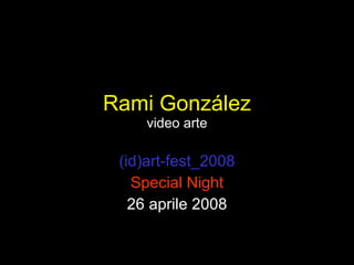 Rami Gonz ález video arte (id)art-fest_2008 Special Night 26 aprile 2008 