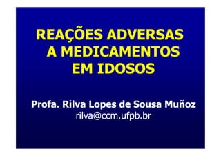 REAÇÕES ADVERSAS
 A MEDICAMENTOS
    EM IDOSOS

Profa. Rilva Lopes de Sousa Muñoz
          rilva@ccm.ufpb.br
 