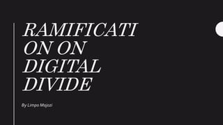 RAMIFICATI
ON ON
DIGITAL
DIVIDE
By Limpo Majozi
 
