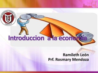 Introduccion a la economía
Ramileth León
Prf. Rosmary Mendoza
 