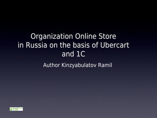 Organization Online Store
in Russia on the basis of Ubercart
              and 1C
       Author Kinzyabulatov Ramil
 