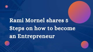 Rami Mornel shares 5
Steps on how to become
an Entrepreneur
 
