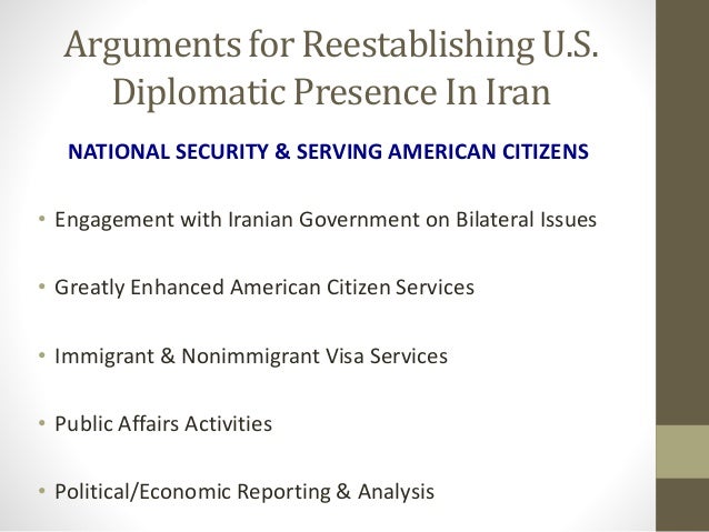 Arguments for Reestablishing U.S.
Diplomatic Presence In Iran
NATIONAL SECURITY & SERVING AMERICAN CITIZENS
• Engagement w...