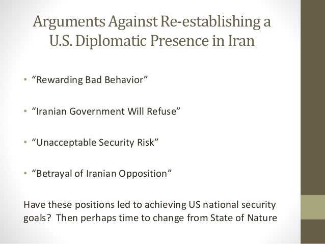 Arguments Against Re-establishing a
U.S. Diplomatic Presence in Iran
• “Rewarding Bad Behavior”
• “Iranian Government Will...