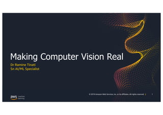 1© 2019 Amazon Web Services, Inc. or its affiliates. All rights reserved |
Making Computer Vision Real
Dr Ramine Tinati
Sn AI/ML Specialist
 