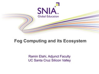 PRESENTATION TITLE GOES HEREFog Computing and its Ecosystem
Ramin Elahi, Adjunct Faculty
UC Santa Cruz Silicon Valley
 