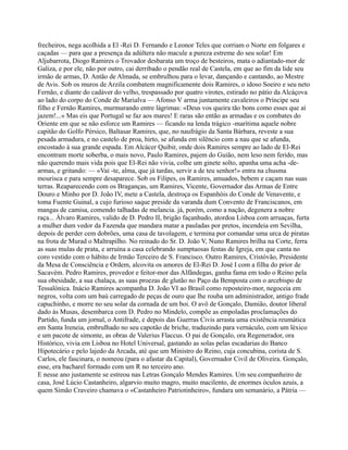 frecheiros, nega acolhida a El -Rei D. Fernando e Leonor Teles que corriam o Norte em folgares e
caçadas — para que a presença da adúltera não macule a pureza estreme do seu solar! Em
Aljubarrota, Diogo Ramires o Trovador desbarata um troço de besteiros, mata o adiantado-mor de
Galiza, e por ele, não por outro, cai derribado o pendão real de Castela, em que ao fim da lide seu
irmão de armas, D. Antão de Almada, se embrulhou para o levar, dançando e cantando, ao Mestre
de Avis. Sob os muros de Arzila combatem magnificamente dois Ramires, o idoso Soeiro e seu neto
Fernão, e diante do cadáver do velho, trespassado por quatro virotes, estirado no pátio da Alcáçova
ao lado do corpo do Conde de Marialva — Afonso V arma juntamente cavaleiros o Príncipe seu
filho e Fernão Ramires, murmurando entre lágrimas: «Deus vos queira tão bons como esses que aí
jazem!...» Mas eis que Portugal se faz aos mares! E raras são então as armadas e os combates do
Oriente em que se não esforce um Ramires — ficando na lenda trágico -marítima aquele nobre
capitão do Golfo Pérsico, Baltasar Ramires, que, no naufrágio da Santa Bárbara, reveste a sua
pesada armadura, e no castelo de proa, hirto, se afunda em silêncio com a nau que se afunda,
encostado à sua grande espada. Em Alcácer Quibir, onde dois Ramires sempre ao lado de El-Rei
encontram morte soberba, o mais novo, Paulo Ramires, pajem do Guião, nem leso nem ferido, mas
não querendo mais vida pois que El-Rei não vivia, colhe um ginete solto, apanha uma acha -de-
armas, e gritando: — «Vai -te, alma, que já tardas, servir a de teu senhor!» entra na chusma
mourisca e para sempre desaparece. Sob os Filipes, os Ramires, amuados, bebem e caçam nas suas
terras. Reaparecendo com os Braganças, um Ramires, Vicente, Governador das Armas de Entre
Douro e Minho por D. João IV, mete a Castela, destroça os Espanhóis do Conde de Venavente, e
toma Fuente Guinal, a cujo furioso saque preside da varanda dum Convento de Franciscanos, em
mangas de camisa, comendo talhadas de melancia. já, porém, como a nação, degenera a nobre
raça... Álvaro Ramires, valido de D. Pedro II, brigão façanhudo, atordoa Lisboa com arruaças, furta
a mulher dum vedor da Fazenda que mandara matar a pauladas por pretos, incendeia em Sevilha,
depois de perder cem dobrões, uma casa de tavolagem, e termina por comandar uma urca de piratas
na frota de Murad o Maltrapilho. No reinado do Sr. D. João V, Nuno Ramires brilha na Corte, ferra
as suas mulas de prata, e arruína a casa celebrando sumptuosas festas de Igreja, em que canta no
coro vestido com o hábito de Irmão Terceiro de S. Francisco. Outro Ramires, Cristóvão, Presidente
da Mesa de Consciência e Ordem, alcovita os amores de El-Rei D. José I com a filha do prior de
Sacavém. Pedro Ramires, provedor e feitor-mor das Alfândegas, ganha fama em todo o Reino pela
sua obesidade, a sua chalaça, as suas proezas de glutão no Paço da Bemposta com o arcebispo de
Tessalónica. Inácio Ramires acompanha D. João VI ao Brasil como reposteiro-mor, negoceia em
negros, volta com um baú carregado de peças de ouro que lhe rouba um administrador, antigo frade
capuchinho, e morre no seu solar da cornada de um boi. O avô de Gonçalo, Damião, doutor liberal
dado às Musas, desembarca com D. Pedro no Mindelo, compõe as empoladas proclamações do
Partido, funda um jornal, o Antifrade, e depois das Guerras Civis arrasta uma existência reumática
em Santa Ireneia, embrulhado no seu capotão de briche, traduzindo para vernáculo, com um léxico
e um pacote de simonte, as obras de Valerius Flaccus. O pai de Gonçalo, ora Regenerador, ora
Histórico, vivia em Lisboa no Hotel Universal, gastando as solas pelas escadarias do Banco
Hipotecário e pelo lajedo da Arcada, até que um Ministro do Reino, cuja concubina, corista de S.
Carlos, ele fascinara, o nomeou (para o afastar da Capital), Governador Civil de Oliveira. Gonçalo,
esse, era bacharel formado com um R no terceiro ano.
E nesse ano justamente se estreou nas Letras Gonçalo Mendes Ramires. Um seu companheiro de
casa, José Lúcio Castanheiro, algarvio muito magro, muito macilento, de enormes óculos azuis, a
quem Simão Craveiro chamava o «Castanheiro Patriotinheiro», fundara um semanário, a Pátria —
 