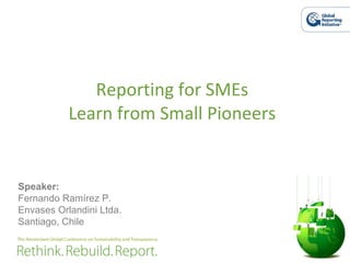 Reporting for SMEs Learn from Small Pioneers Speaker: Fernando Ramírez P. Envases Orlandini Ltda. Santiago, Chile 