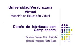 Universidad Veracruzana Virtual Maestría en Educación Virtual Diseño  de  Interfases  para  Computadora I Dr. José  Enrique  Díaz  Camacho Ramírez  Villalobos  Sofía Isabel   