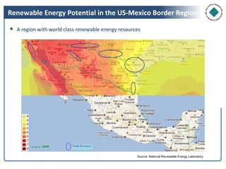 Renewable Energy Potential in the US-Mexico Border Region

● A region with world class renewable energy resources




                                                    Source: National Renewable Energy Laboratory
 