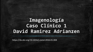 Imagenología
Caso Clínico 1
David Ramirez Adrianzen
https://dx.doi.org/10.1016/j.ramd.2016.01.004
 