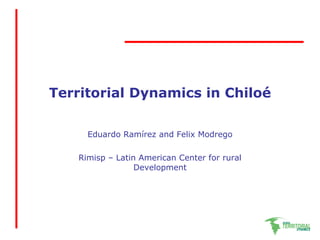 Territorial Dynamics in Chiloé   Eduardo Ramírez and Felix Modrego Rimisp – Latin American Center for rural  Development 