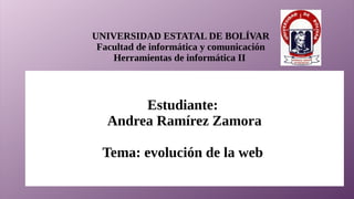 UNIVERSIDAD ESTATAL DE BOLÍVAR
Facultad de informática y comunicación
Herramientas de informática II
Estudiante:
Andrea Ramírez Zamora
Tema: evolución de la web
 