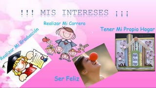 Realizar Mi Carrera 
Ser Feliz 
Tener Mi Propio Hogar 
 