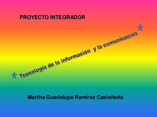 Martha Guadalupe Ramírez Castañeda
PROYECTO INTEGRADOR
 