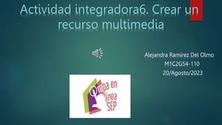 Alejandra Ramírez Del Olmo
M1C2G54-110
20/Agosto/2023
Actividad integradora6. Crear un
recurso multimedia
 